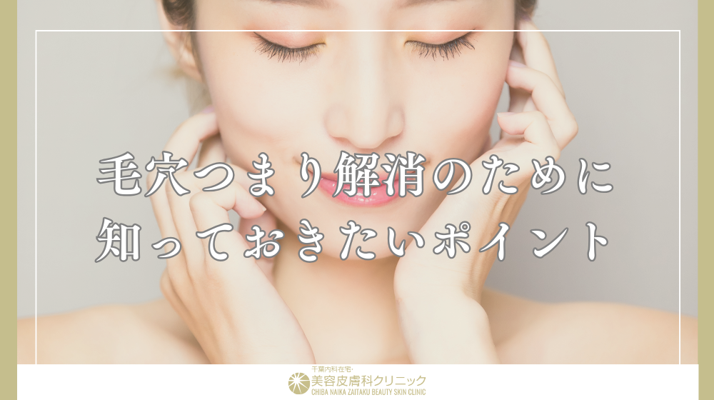 毛穴づまりを正しく解消する方法は?肌質別ケアとNG行為を解説